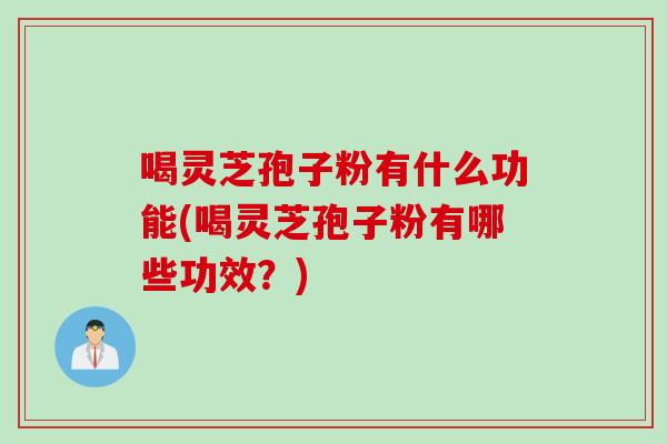 喝灵芝孢子粉有什么功能(喝灵芝孢子粉有哪些功效？)