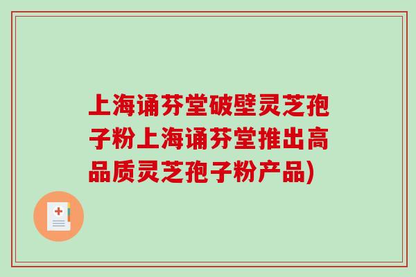 上海诵芬堂破壁灵芝孢子粉上海诵芬堂推出高品质灵芝孢子粉产品)