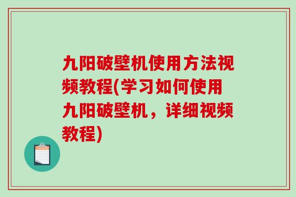 九阳破壁机使用方法视频教程(学习如何使用九阳破壁机，详细视频教程)