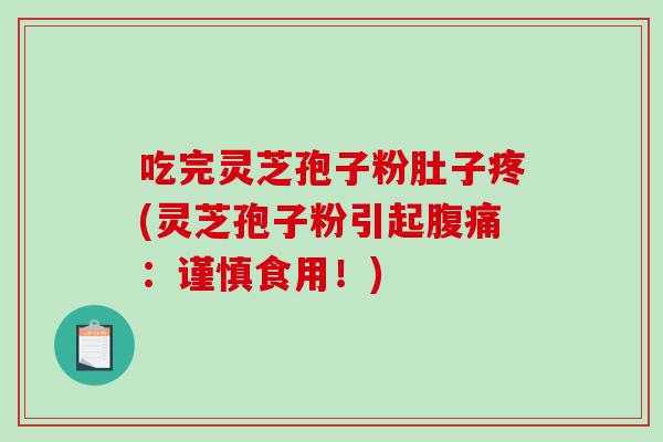 吃完灵芝孢子粉肚子疼(灵芝孢子粉引起腹痛：谨慎食用！)