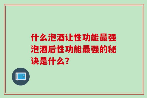 什么泡酒让性功能最强泡酒后性功能最强的秘诀是什么？