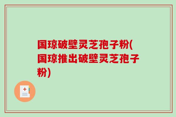 国琼破壁灵芝孢子粉(国琼推出破壁灵芝孢子粉)
