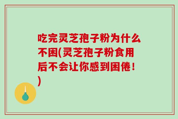 吃完灵芝孢子粉为什么不困(灵芝孢子粉食用后不会让你感到困倦！)