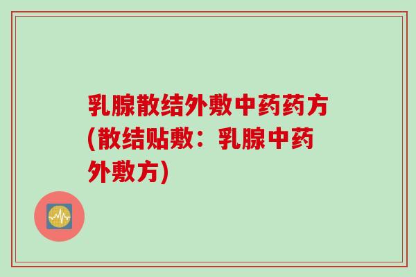 乳腺散结外敷中药药方(散结贴敷：乳腺中药外敷方)
