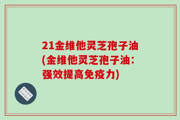 21金维他灵芝孢子油(金维他灵芝孢子油：强效提高免疫力)