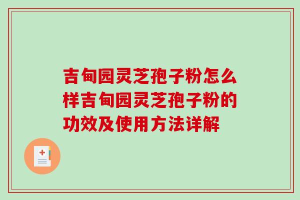 吉甸园灵芝孢子粉怎么样吉甸园灵芝孢子粉的功效及使用方法详解