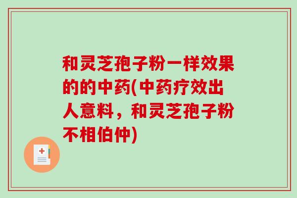 和灵芝孢子粉一样效果的的中药(中药疗效出人意料，和灵芝孢子粉不相伯仲)