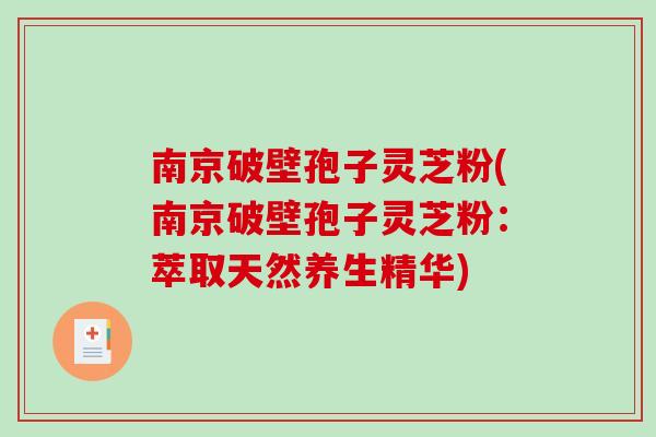 南京破壁孢子灵芝粉(南京破壁孢子灵芝粉：萃取天然养生精华)