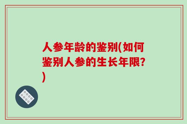 人参年龄的鉴别(如何鉴别人参的生长年限？)
