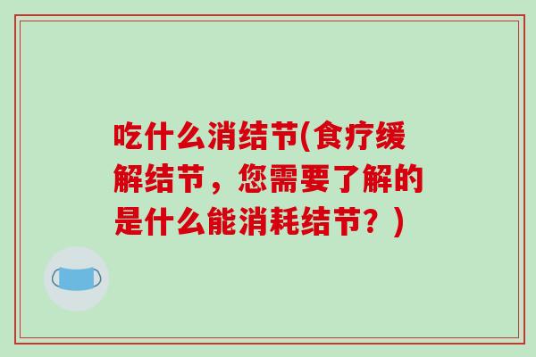 吃什么消结节(食疗缓解结节，您需要了解的是什么能消耗结节？)