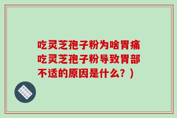 吃灵芝孢子粉为啥胃痛吃灵芝孢子粉导致胃部不适的原因是什么？)