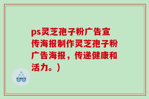 ps灵芝孢子粉广告宣传海报制作灵芝孢子粉广告海报，传递健康和活力。)