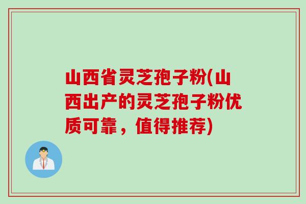 山西省灵芝孢子粉(山西出产的灵芝孢子粉优质可靠，值得推荐)
