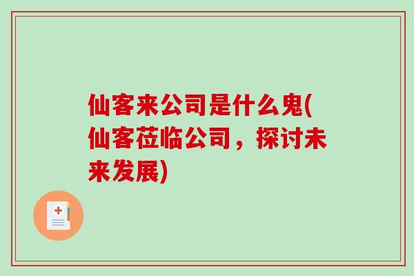 仙客来公司是什么鬼(仙客莅临公司，探讨未来发展)