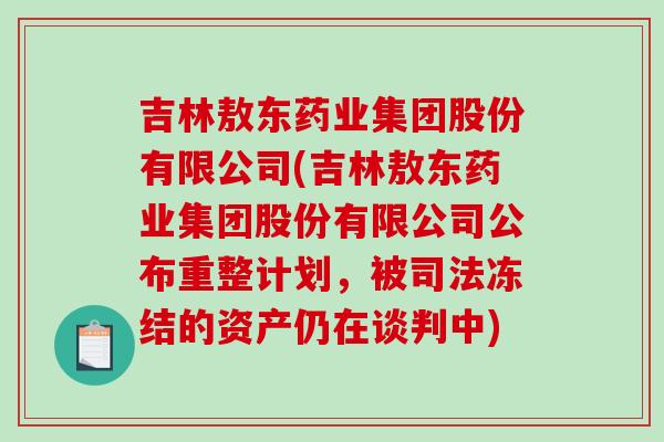 吉林敖东药业集团股份有限公司(吉林敖东药业集团股份有限公司公布重整计划，被司法冻结的资产仍在谈判中)