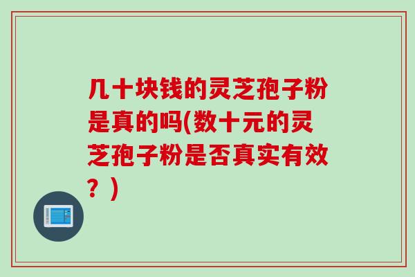 几十块钱的灵芝孢子粉是真的吗(数十元的灵芝孢子粉是否真实有效？)