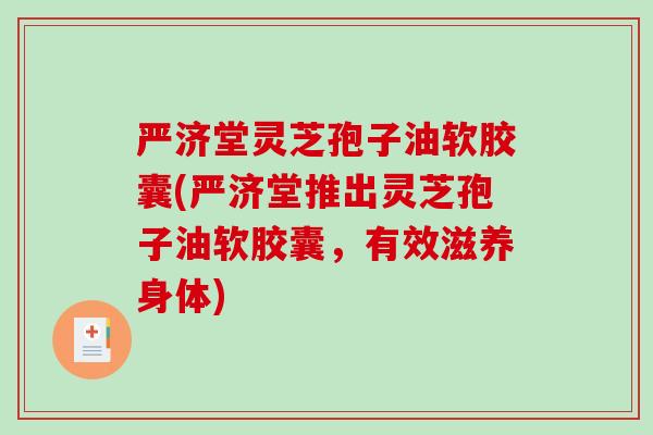 严济堂灵芝孢子油软胶囊(严济堂推出灵芝孢子油软胶囊，有效滋养身体)