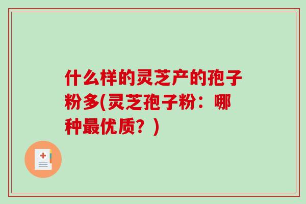 什么样的灵芝产的孢子粉多(灵芝孢子粉：哪种最优质？)
