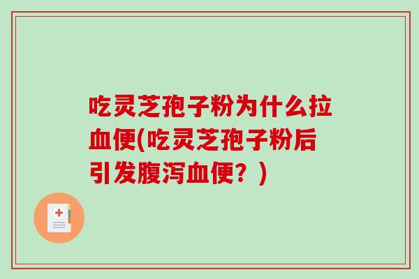 吃灵芝孢子粉为什么拉血便(吃灵芝孢子粉后引发腹泻血便？)