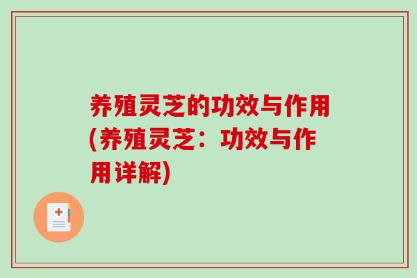 养殖灵芝的功效与作用(养殖灵芝：功效与作用详解)