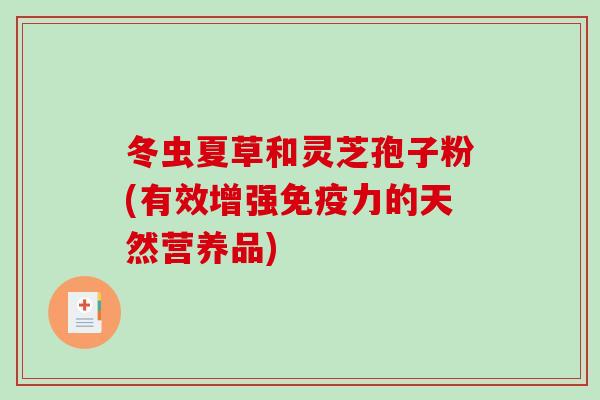 冬虫夏草和灵芝孢子粉(有效增强免疫力的天然营养品)