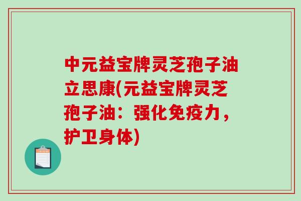 中元益宝牌灵芝孢子油立思康(元益宝牌灵芝孢子油：强化免疫力，护卫身体)