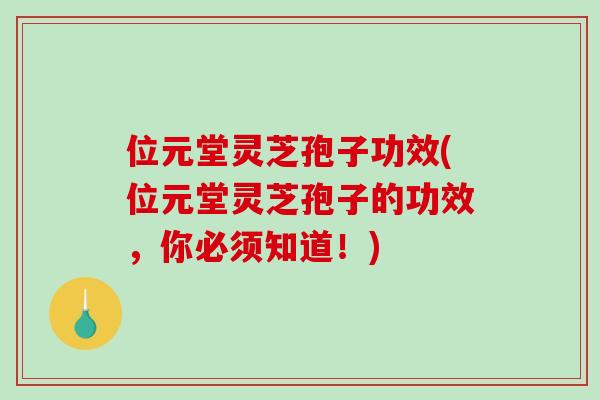 位元堂灵芝孢子功效(位元堂灵芝孢子的功效，你必须知道！)