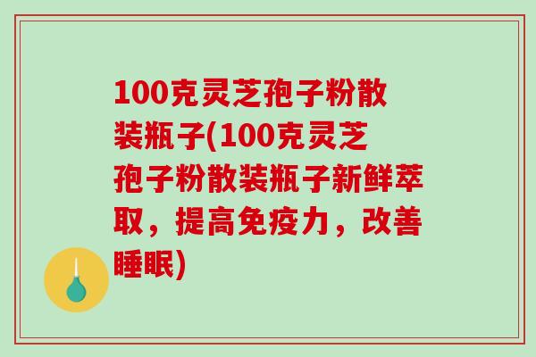 100克灵芝孢子粉散装瓶子(100克灵芝孢子粉散装瓶子新鲜萃取，提高免疫力，改善睡眠)