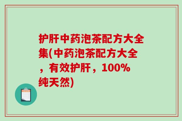 护肝中药泡茶配方大全集(中药泡茶配方大全，有效护肝，100%纯天然)
