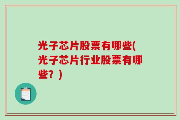 光子芯片股票有哪些(光子芯片行业股票有哪些？)