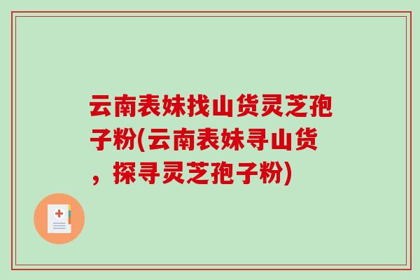 云南表妹找山货灵芝孢子粉(云南表妹寻山货，探寻灵芝孢子粉)