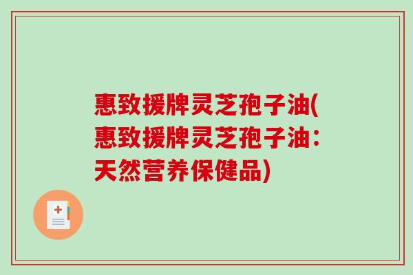 惠致援牌灵芝孢子油(惠致援牌灵芝孢子油：天然营养保健品)