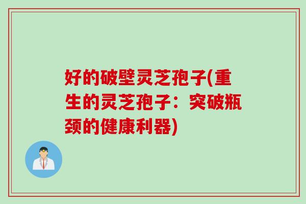 好的破壁灵芝孢子(重生的灵芝孢子：突破瓶颈的健康利器)
