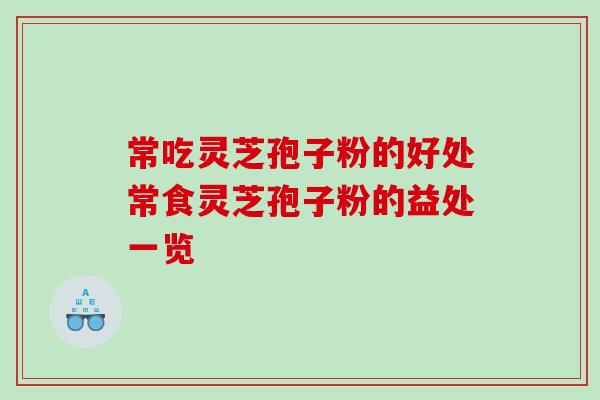 常吃灵芝孢子粉的好处常食灵芝孢子粉的益处一览