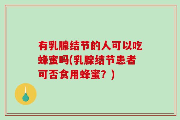有乳腺结节的人可以吃蜂蜜吗(乳腺结节患者可否食用蜂蜜？)