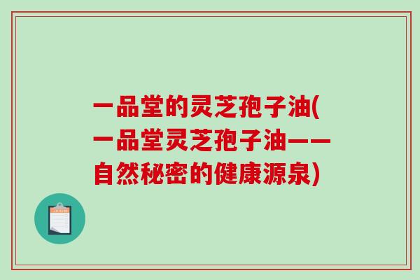 一品堂的灵芝孢子油(一品堂灵芝孢子油——自然秘密的健康源泉)