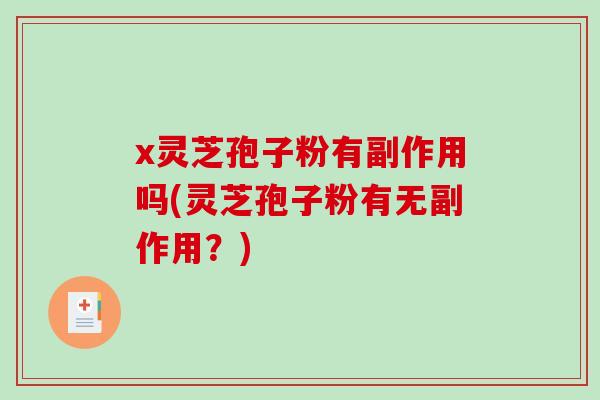 x灵芝孢子粉有副作用吗(灵芝孢子粉有无副作用？)