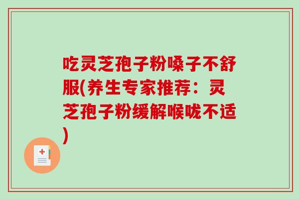 吃灵芝孢子粉嗓子不舒服(养生专家推荐：灵芝孢子粉缓解喉咙不适)