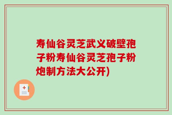 寿仙谷灵芝武义破壁孢子粉寿仙谷灵芝孢子粉炮制方法大公开)