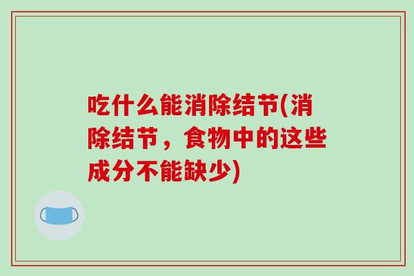 吃什么能消除结节(消除结节，食物中的这些成分不能缺少)