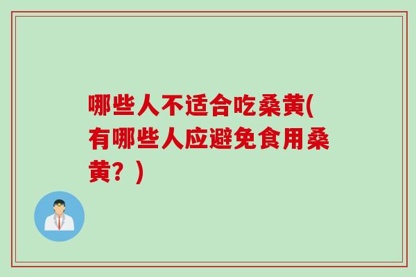 哪些人不适合吃桑黄(有哪些人应避免食用桑黄？)