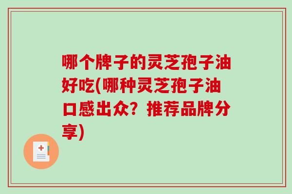 哪个牌子的灵芝孢子油好吃(哪种灵芝孢子油口感出众？推荐品牌分享)