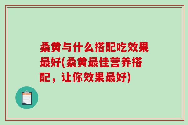 桑黄与什么搭配吃效果最好(桑黄最佳营养搭配，让你效果最好)