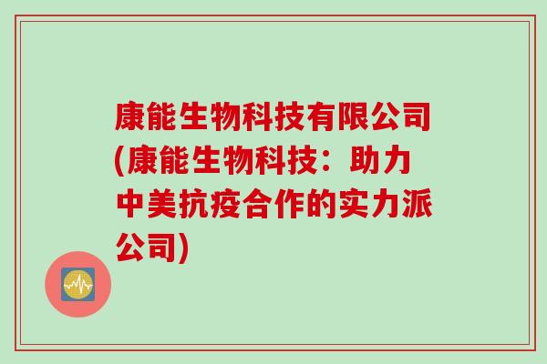 康能生物科技有限公司(康能生物科技：助力中美抗疫合作的实力派公司)