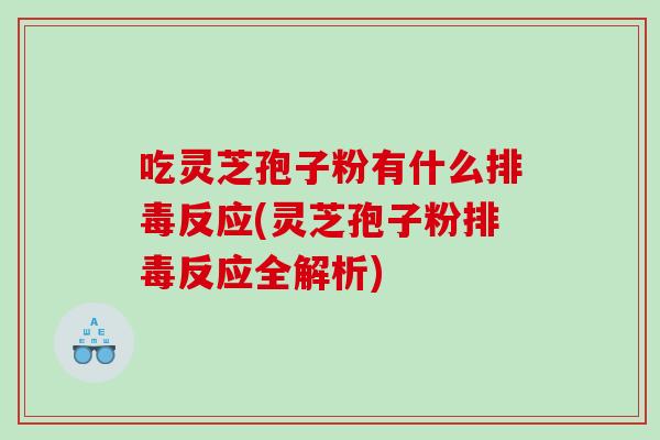 吃灵芝孢子粉有什么排毒反应(灵芝孢子粉排毒反应全解析)