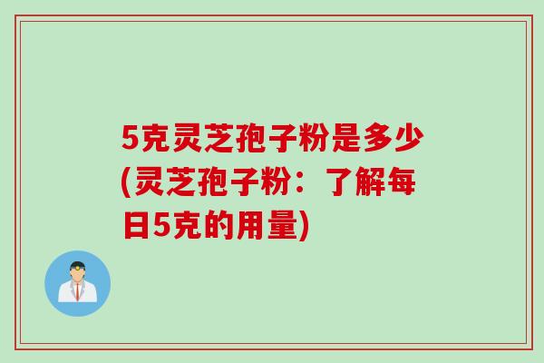 5克灵芝孢子粉是多少(灵芝孢子粉：了解每日5克的用量)
