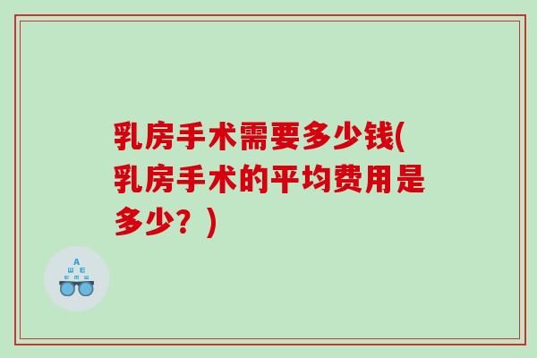 乳房手术需要多少钱(乳房手术的平均费用是多少？)