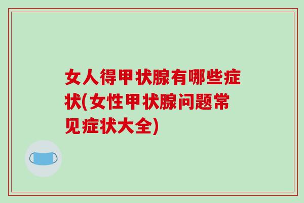 女人得甲状腺有哪些症状(女性甲状腺问题常见症状大全)