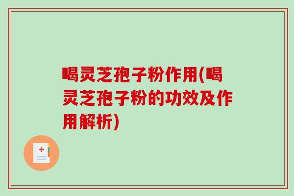 喝灵芝孢子粉作用(喝灵芝孢子粉的功效及作用解析)