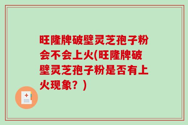 旺隆牌破壁灵芝孢子粉会不会上火(旺隆牌破壁灵芝孢子粉是否有上火现象？)